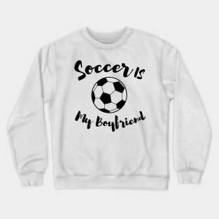 soccer is my boyfriend Crewneck Sweatshirt